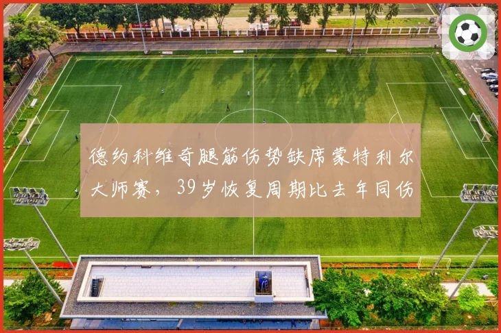 德约科维奇腿筋伤势缺席蒙特利尔大师赛,39岁恢复周期比去年同伤拉长4天引退役猜测__br_
