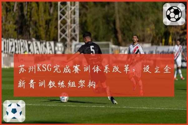 苏州KSG完成赛训体系改革，设立全新青训教练组架构