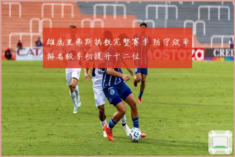 雄鹿里弗斯执教完整赛季 防守效率排名较季初提升十二位