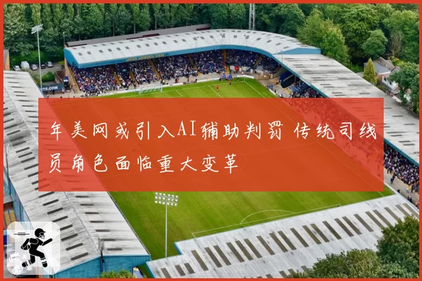 年美网或引入AI辅助判罚 传统司线员角色面临重大变革