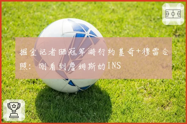 掘金记者晒冠军游行约基奇+穆雷合照：刚看到詹姆斯的INS