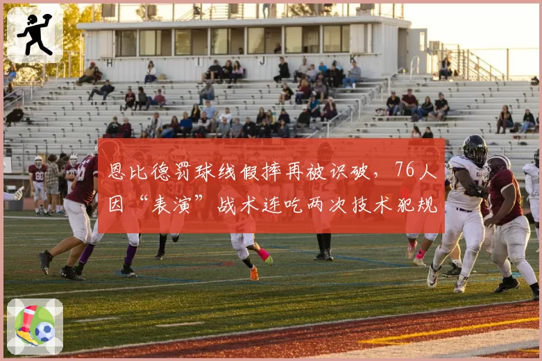 恩比德罚球线假摔再被识破，76人因“表演”战术连吃两次技术犯规