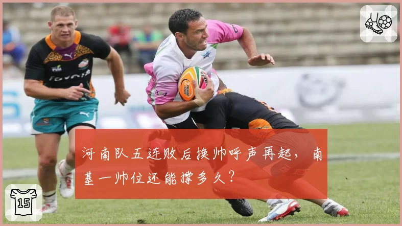 河南队五连败后换帅呼声再起，南基一帅位还能撑多久？