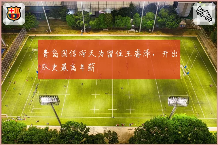 青岛国信海天为留住王睿泽,开出队史最高年薪