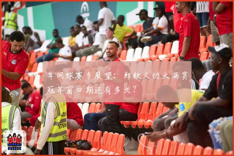 年网球赛季展望:郑钦文的大满贯冠军窗口期还有多久?