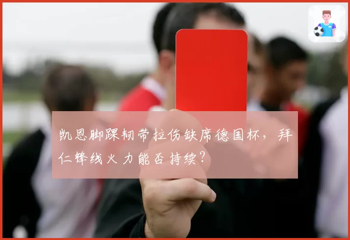 凯恩脚踝韧带拉伤缺席德国杯，拜仁锋线火力能否持续？