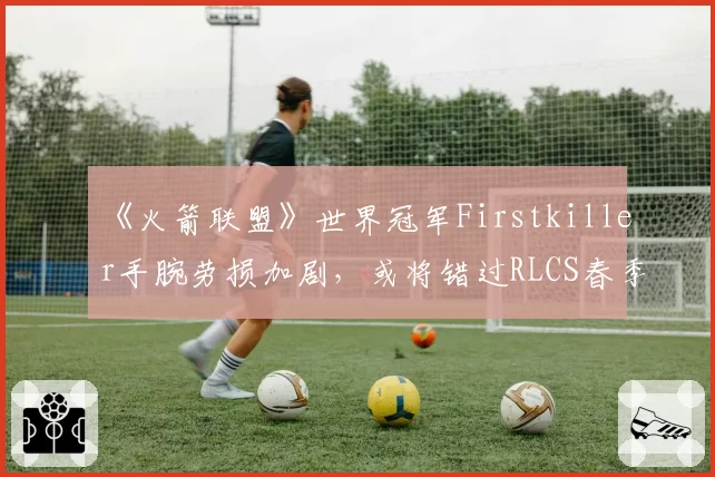 《火箭联盟》世界冠军Firstkiller手腕劳损加剧,或将错过RLCS春季Major
