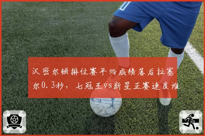 汉密尔顿排位赛平均成绩落后拉塞尔0.3秒，七冠王vs新星正赛速度谁更强