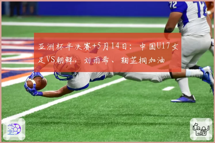 亚洲杯半决赛+5月14日：中国U17女足VS朝鲜，刘雨希、鞠芷桐加油