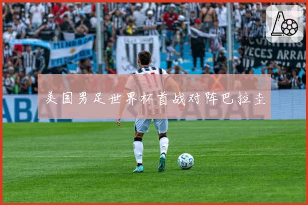 美国男足世界杯首战对阵巴拉圭