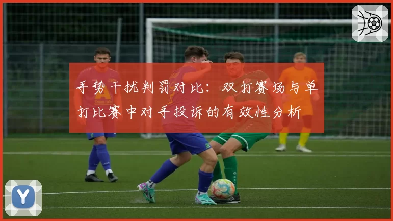 手势干扰判罚对比：双打赛场与单打比赛中对手投诉的有效性分析