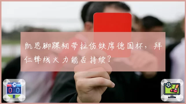 凯恩脚踝韧带拉伤缺席德国杯,拜仁锋线火力能否持续?